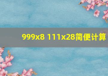 999x8 111x28简便计算